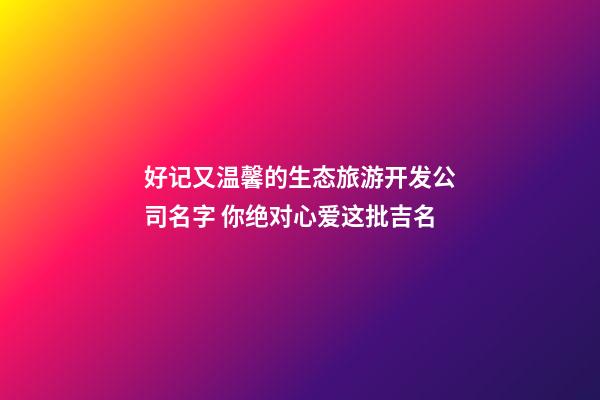 好记又温馨的生态旅游开发公司名字 你绝对心爱这批吉名-第1张-公司起名-玄机派